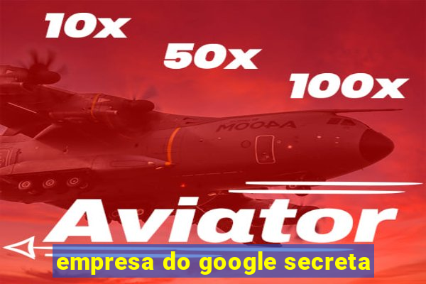 empresa do google secreta